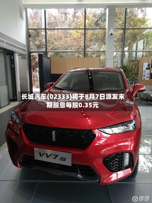 长城汽车(02333)将于8月7日派发末期股息每股0.35元