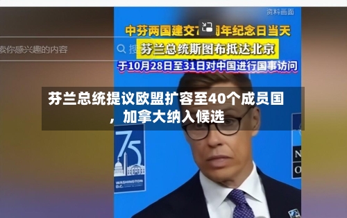 芬兰总统提议欧盟扩容至40个成员国	，加拿大纳入候选-第2张图片