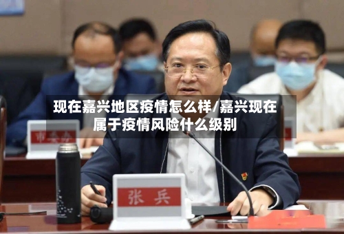 现在嘉兴地区疫情怎么样/嘉兴现在属于疫情风险什么级别